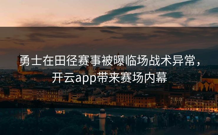 勇士在田径赛事被曝临场战术异常,开云app带来赛场内幕 勇士在田径赛事被曝临场战术异常,开云app带来赛场内幕