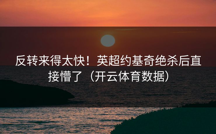 反转来得太快！英超约基奇绝杀后直接懵了（开云体育数据）