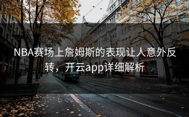 NBA赛场上詹姆斯的表现让人意外反转，开云app详细解析