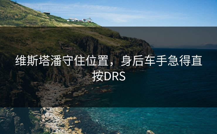 维斯塔潘守住位置,身后车手急得直按DRS 维斯塔潘守住位置,身后车手急得直按DRS