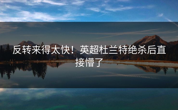 反转来得太快！英超杜兰特绝杀后直接懵了
