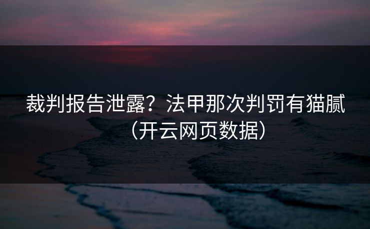 裁判报告泄露？法甲那次判罚有猫腻（开云网页数据）