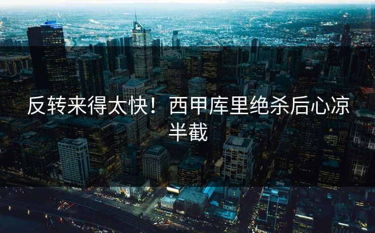 反转来得太快！西甲库里绝杀后心凉半截