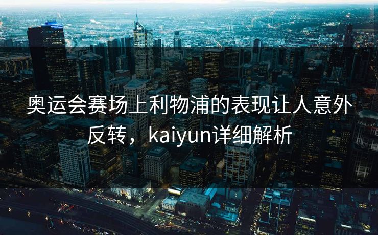奥运会赛场上利物浦的表现让人意外反转，kaiyun详细解析