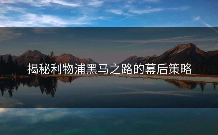 揭秘利物浦黑马之路的幕后策略