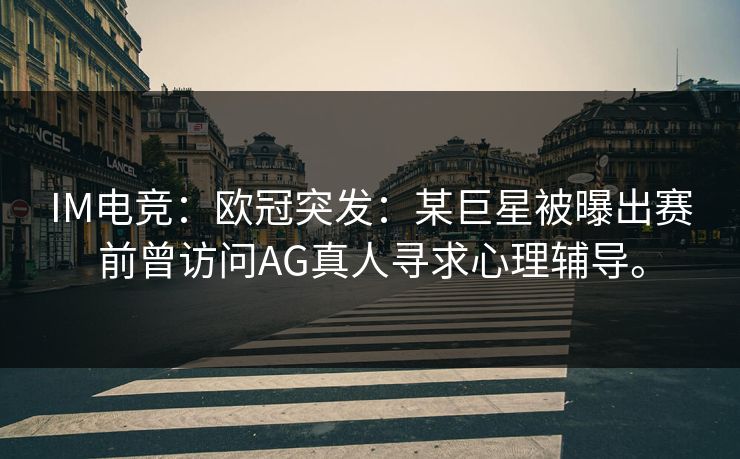 IM电竞：欧冠突发：某巨星被曝出赛前曾访问AG真人寻求心理辅导。