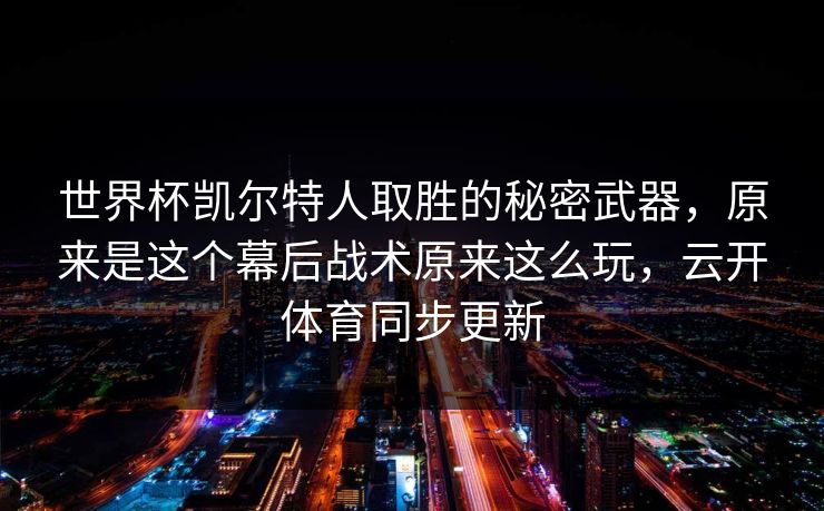 世界杯凯尔特人取胜的秘密武器，原来是这个幕后战术原来这么玩，云开体育同步更新