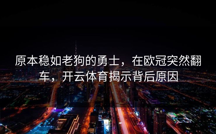 原本稳如老狗的勇士，在欧冠突然翻车，开云体育揭示背后原因