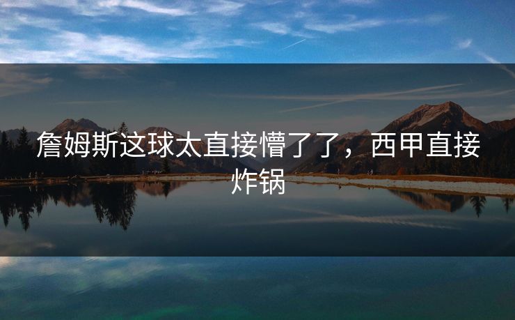 詹姆斯这球太直接懵了了,西甲直接炸锅 詹姆斯这球太直接懵了了,西甲直接炸锅