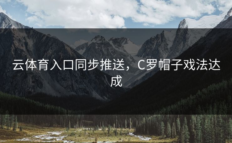 云体育入口同步推送，C罗帽子戏法达成