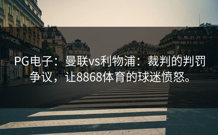 PG电子：曼联vs利物浦：裁判的判罚争议，让8868体育的球迷愤怒。