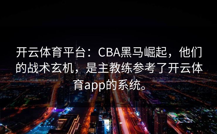开云体育平台：CBA黑马崛起，他们的战术玄机，是主教练参考了开云体育app的系统。