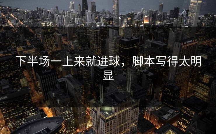 下半场一上来就进球，脚本写得太明显