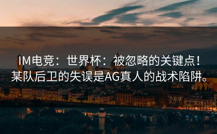 IM电竞：世界杯：被忽略的关键点！某队后卫的失误是AG真人的战术陷阱。