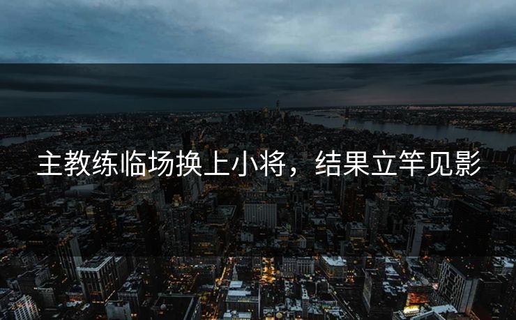 主教练临场换上小将，结果立竿见影