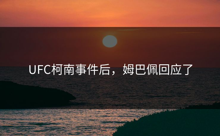 UFC柯南事件后,姆巴佩回应了 UFC柯南事件后,姆巴佩回应了