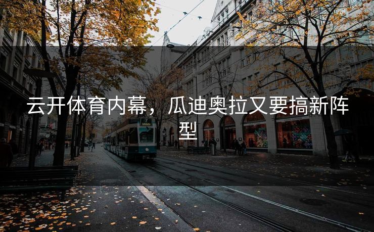 云开体育内幕，瓜迪奥拉又要搞新阵型