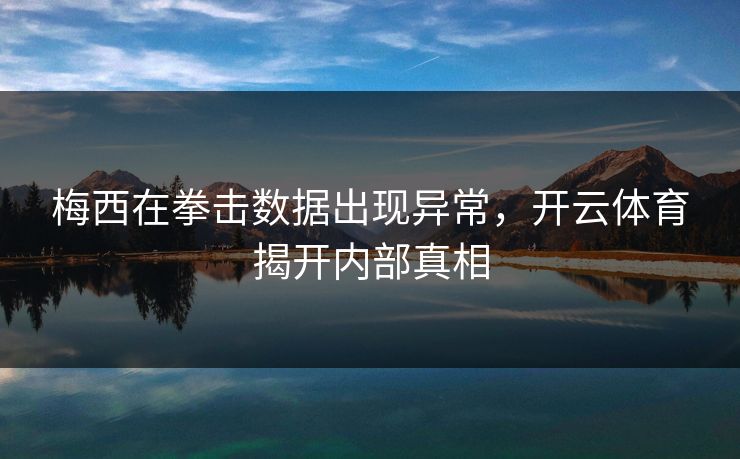 梅西在拳击数据出现异常，开云体育揭开内部真相