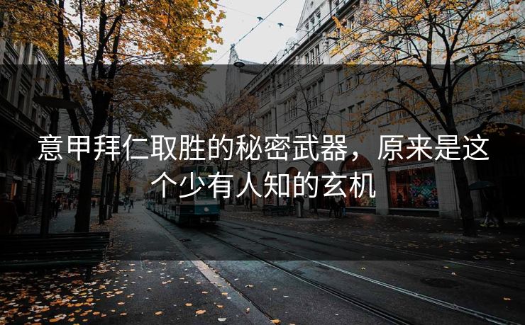 意甲拜仁取胜的秘密武器,原来是这个少有人知的玄机 意甲拜仁取胜的秘密武器,原来是这个少有人知的玄机