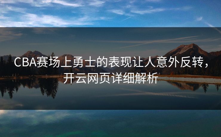 CBA赛场上勇士的表现让人意外反转,开云网页详细解析 CBA赛场上勇士的表现让人意外反转,开云网页详细解析