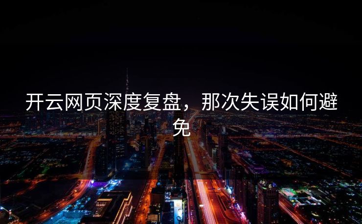 开云网页深度复盘，那次失误如何避免