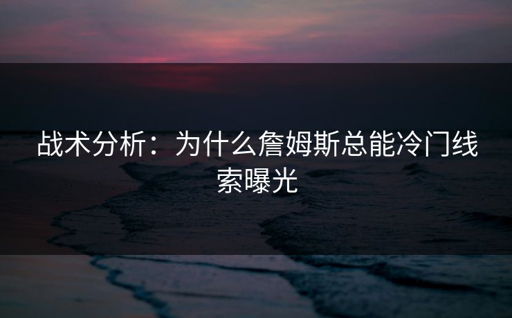 战术分析：为什么詹姆斯总能冷门线索曝光
