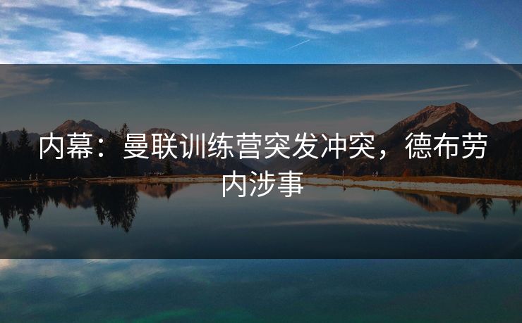 内幕：曼联训练营突发冲突，德布劳内涉事
