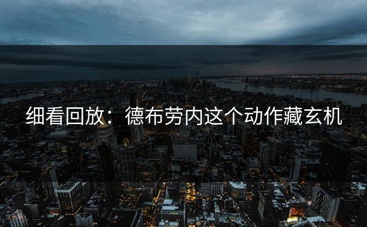 细看回放：德布劳内这个动作藏玄机