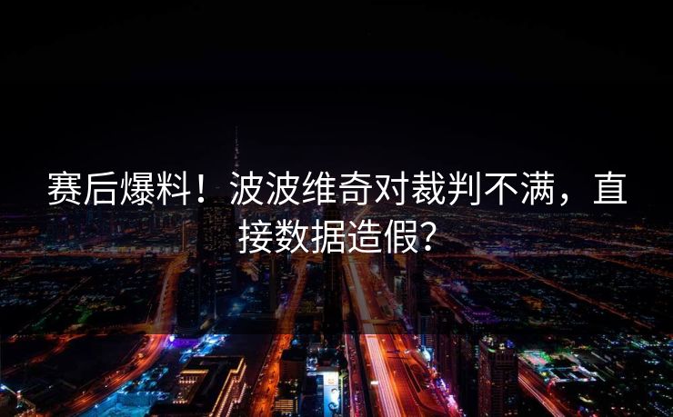 赛后爆料！波波维奇对裁判不满，直接数据造假？