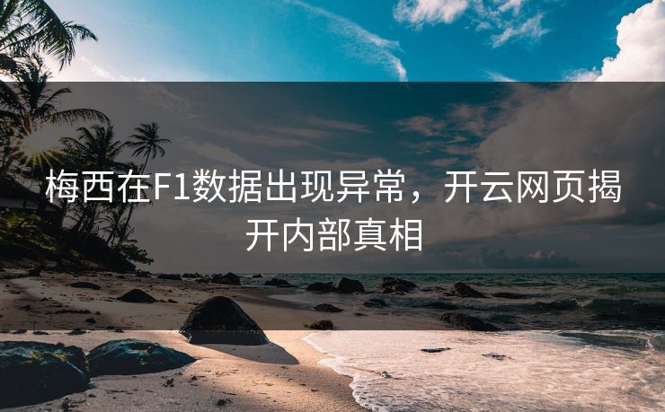 梅西在F1数据出现异常，开云网页揭开内部真相
