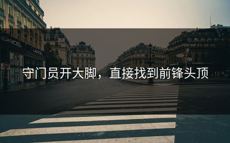 守门员开大脚，直接找到前锋头顶
