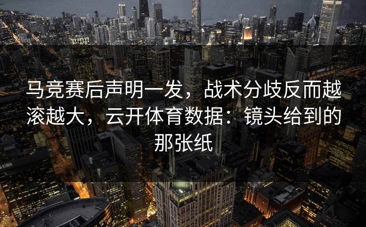 马竞赛后声明一发,战术分歧反而越滚越大,云开体育数据:镜头给到的那张纸 马竞赛后声明一发,战术分歧反而越滚越大,云开体育数据:镜头给到的那张纸