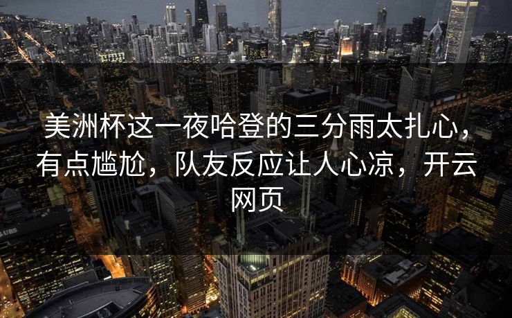美洲杯这一夜哈登的三分雨太扎心,有点尴尬,队友反应让人心凉,开云网页 美洲杯这一夜哈登的三分雨太扎心,有点尴尬,队友反应让人心凉,开云网页