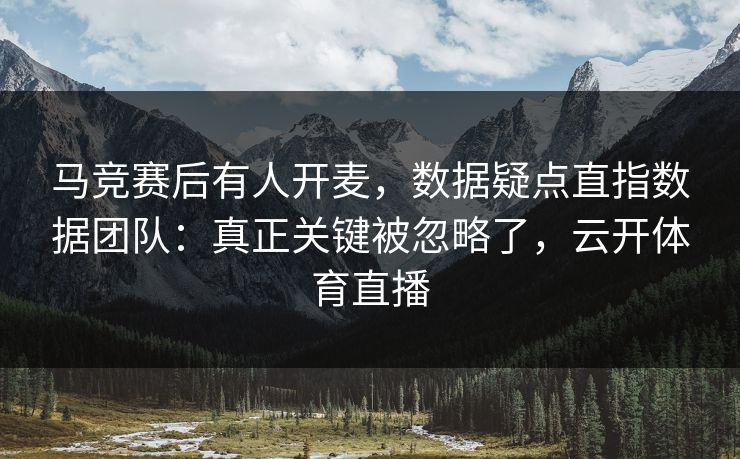 马竞赛后有人开麦,数据疑点直指数据团队:真正关键被忽略了,云开体育直播 马竞赛后有人开麦,数据疑点直指数据团队:真正关键被忽略了,云开体育直播