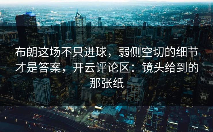 布朗这场不只进球,弱侧空切的细节才是答案,开云评论区:镜头给到的那张纸 布朗这场不只进球,弱侧空切的细节才是答案,开云评论区:镜头给到的那张纸
