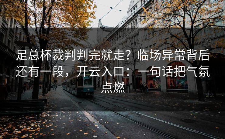 足总杯裁判判完就走?临场异常背后还有一段,开云入口:一句话把气氛点燃 足总杯裁判判完就走?临场异常背后还有一段,开云入口:一句话把气氛点燃