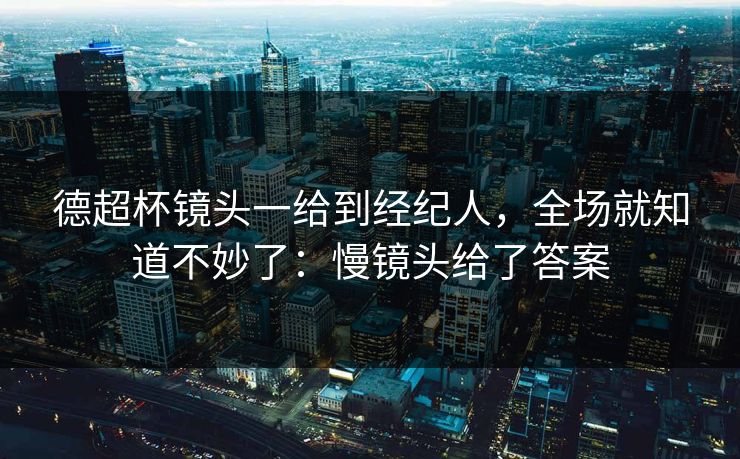 德超杯镜头一给到经纪人，全场就知道不妙了：慢镜头给了答案